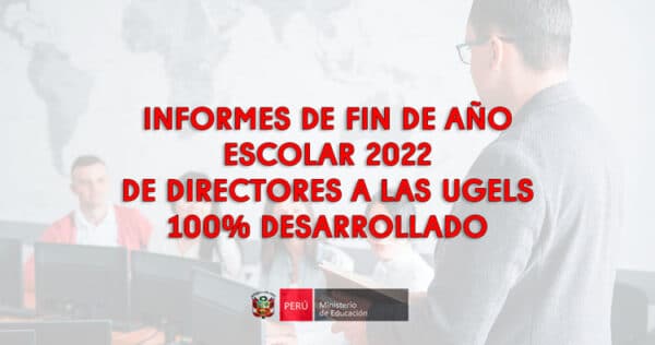 INFORMES DE FIN DE AÑO ESCOLAR 2022 DE DIRECTORES A LAS Ugels 100% desarrollado