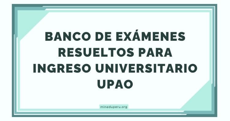 BANCO DE EXÁMENES RESUELTOS PARA INGRESO UNIVERSITARIO UPAO
